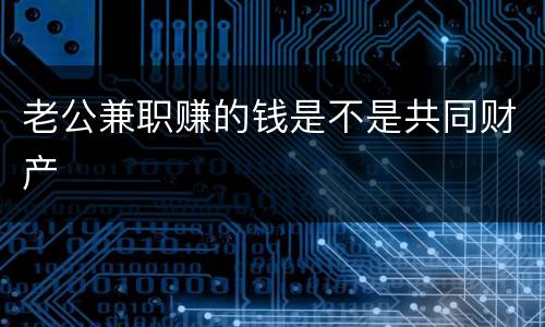 老公兼职赚的钱是不是共同财产