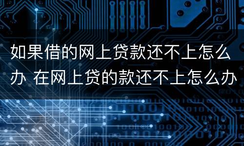 如果借的网上贷款还不上怎么办 在网上贷的款还不上怎么办