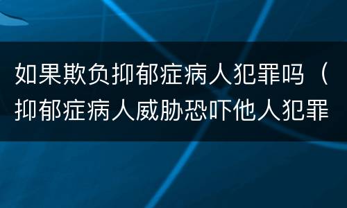 如果欺负抑郁症病人犯罪吗（抑郁症病人威胁恐吓他人犯罪吗）