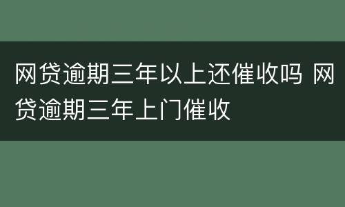 网贷逾期三年以上还催收吗 网贷逾期三年上门催收