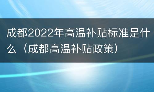 成都2022年高温补贴标准是什么（成都高温补贴政策）