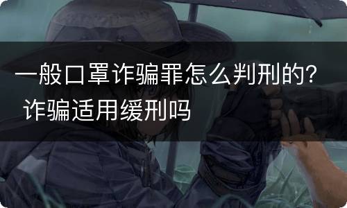 一般口罩诈骗罪怎么判刑的？ 诈骗适用缓刑吗