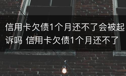 信用卡欠债1个月还不了会被起诉吗 信用卡欠债1个月还不了会被起诉吗