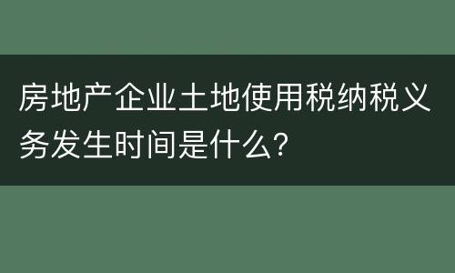 房地产企业土地使用税纳税义务发生时间是什么？