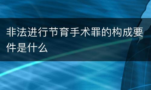 非法进行节育手术罪的构成要件是什么