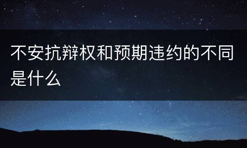 不安抗辩权和预期违约的不同是什么
