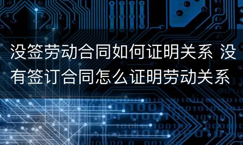 没签劳动合同如何证明关系 没有签订合同怎么证明劳动关系