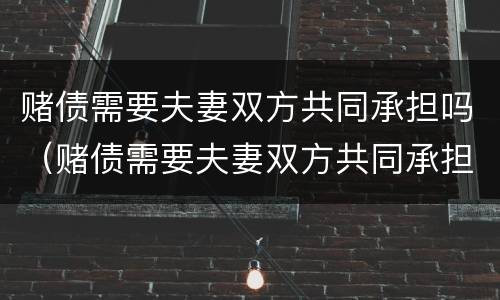 赌债需要夫妻双方共同承担吗（赌债需要夫妻双方共同承担吗知乎）