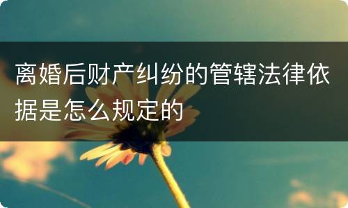 离婚后财产纠纷的管辖法律依据是怎么规定的