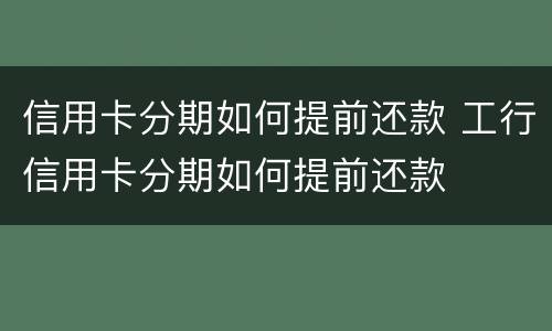 信用卡分期如何提前还款 工行信用卡分期如何提前还款