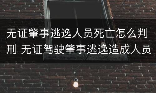 无证肇事逃逸人员死亡怎么判刑 无证驾驶肇事逃逸造成人员伤亡怎么处罚