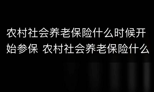 农村社会养老保险什么时候开始参保 农村社会养老保险什么时候开始实施