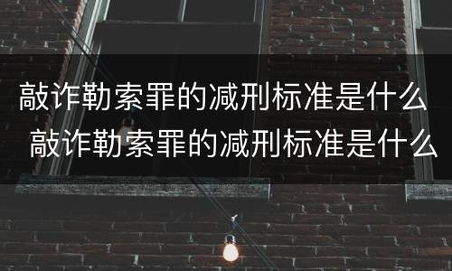敲诈勒索罪的减刑标准是什么 敲诈勒索罪的减刑标准是什么意思