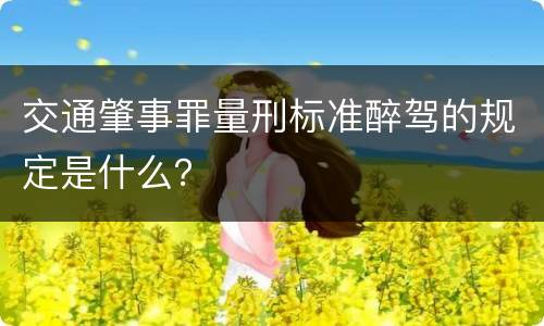 交通肇事罪量刑标准醉驾的规定是什么？