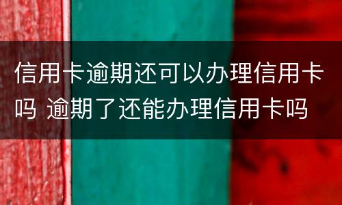 信用卡逾期还可以办理信用卡吗 逾期了还能办理信用卡吗