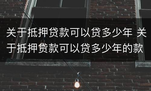 关于抵押贷款可以贷多少年 关于抵押贷款可以贷多少年的款