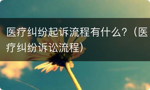 医疗纠纷起诉流程有什么?（医疗纠纷诉讼流程）