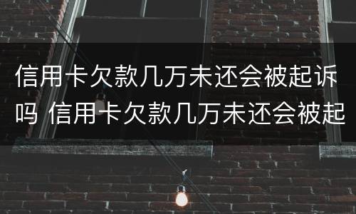 信用卡欠款几万未还会被起诉吗 信用卡欠款几万未还会被起诉吗怎么办
