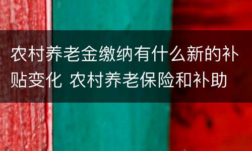农村养老金缴纳有什么新的补贴变化 农村养老保险和补助