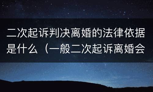 二次起诉判决离婚的法律依据是什么（一般二次起诉离婚会判决吗）