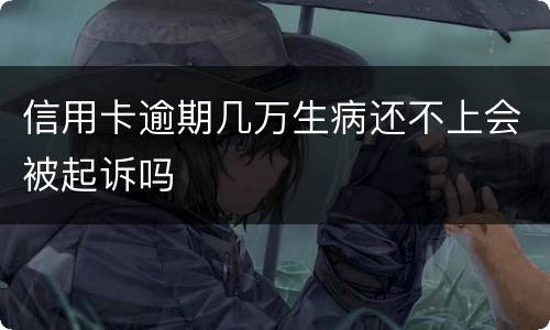 信用卡逾期几万生病还不上会被起诉吗