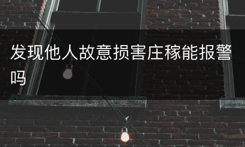 发现他人故意损害庄稼能报警吗