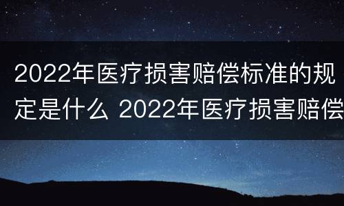 2022年医疗损害赔偿标准的规定是什么 2022年医疗损害赔偿标准的规定是什么呢