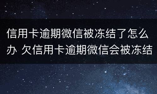 信用卡逾期微信被冻结了怎么办 欠信用卡逾期微信会被冻结吗