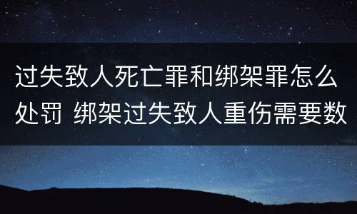 过失致人死亡罪和绑架罪怎么处罚 绑架过失致人重伤需要数罪并罚吗
