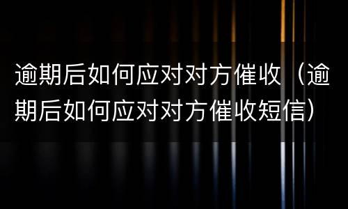 逾期后如何应对对方催收（逾期后如何应对对方催收短信）