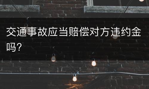 交通事故应当赔偿对方违约金吗?