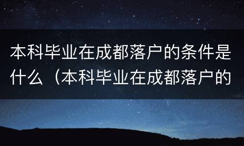 本科毕业在成都落户的条件是什么（本科毕业在成都落户的条件是什么呢）