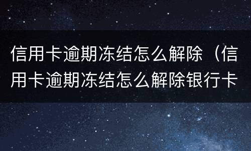 信用卡逾期冻结怎么解除（信用卡逾期冻结怎么解除银行卡）