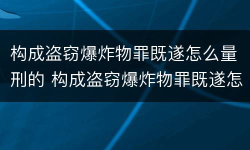 构成盗窃爆炸物罪既遂怎么量刑的 构成盗窃爆炸物罪既遂怎么量刑的案例