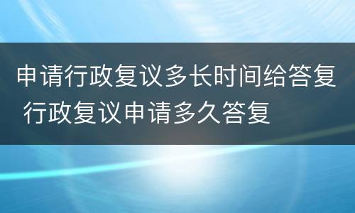 申请行政复议多长时间给答复 行政复议申请多久答复