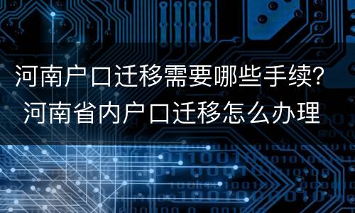 河南户口迁移需要哪些手续？ 河南省内户口迁移怎么办理