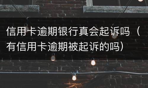 信用卡逾期银行真会起诉吗（有信用卡逾期被起诉的吗）