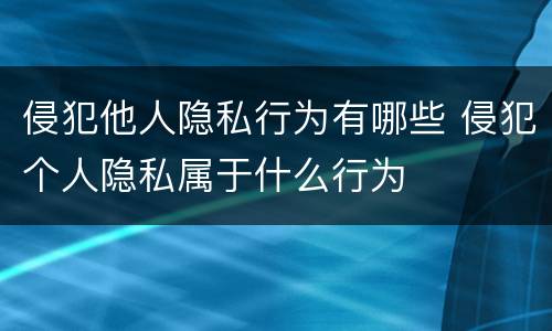 侵犯他人隐私行为有哪些 侵犯个人隐私属于什么行为
