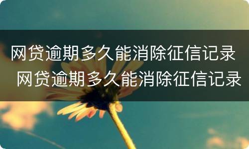 网贷逾期多久能消除征信记录 网贷逾期多久能消除征信记录呢
