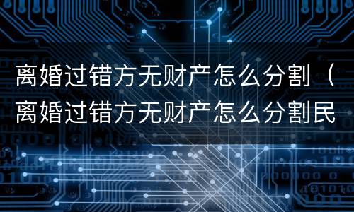 离婚过错方无财产怎么分割（离婚过错方无财产怎么分割民法典规定）