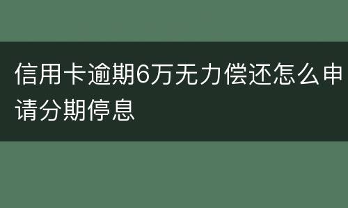 信用卡逾期6万无力偿还怎么申请分期停息