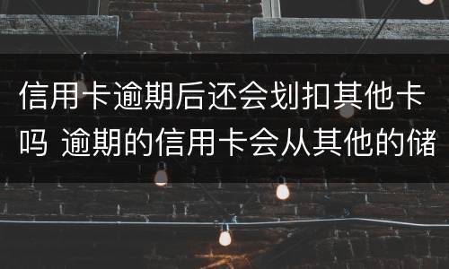 信用卡逾期后还会划扣其他卡吗 逾期的信用卡会从其他的储蓄卡里扣吗
