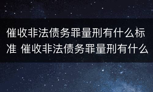 催收非法债务罪量刑有什么标准 催收非法债务罪量刑有什么标准吗