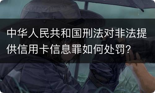 中华人民共和国刑法对非法提供信用卡信息罪如何处罚？