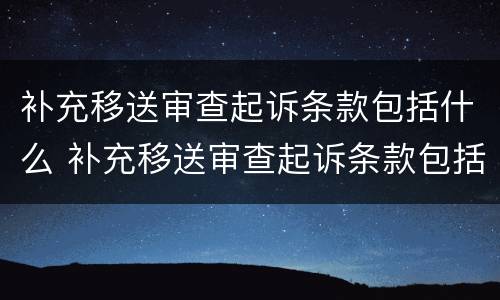 补充移送审查起诉条款包括什么 补充移送审查起诉条款包括什么内容