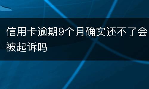 信用卡逾期9个月确实还不了会被起诉吗