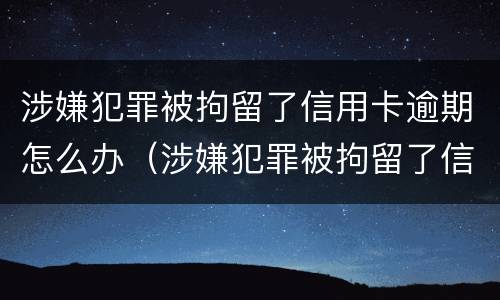 涉嫌犯罪被拘留了信用卡逾期怎么办（涉嫌犯罪被拘留了信用卡逾期怎么办呢）