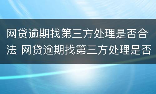 网贷逾期找第三方处理是否合法 网贷逾期找第三方处理是否合法呢
