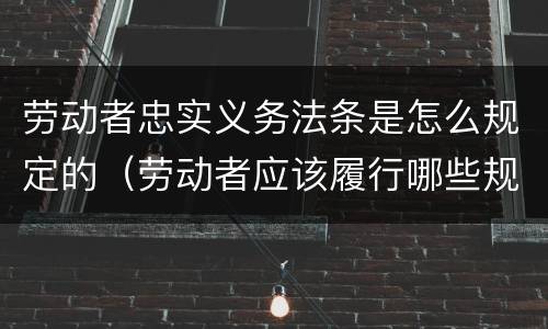劳动者忠实义务法条是怎么规定的（劳动者应该履行哪些规定义务）