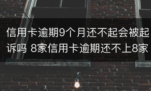 信用卡逾期9个月还不起会被起诉吗 8家信用卡逾期还不上8家银行都会起诉吗